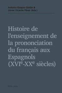 Cover image for Histoire de l'Enseignement de la Prononciation Du Francais Aux Espagnols (Xvie - Xxe Siecles)