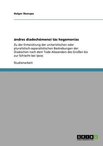 Cover image for andres diadechomenoi tas hegemonias: Zu der Entwicklung der unitaristischen oder pluralistisch-separatistischen Bestrebungen der Diadochen nach dem Tode Alexanders des Grossen bis zur Schlacht bei Ipsos