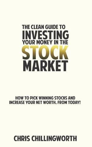 Cover image for CLEAN Guide to Investing Your Money in the Stockmarket: How to Pick Winning Stocks and Grow Your Net Worth, From Today