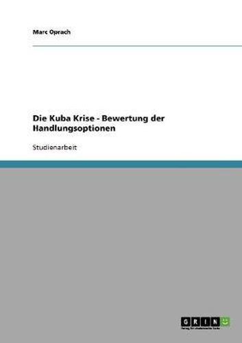 Cover image for Die Kuba Krise - Bewertung Der Handlungsoptionen