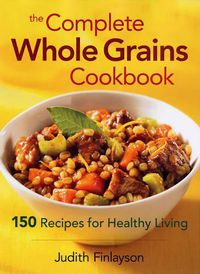 Cover image for Complete Whole Grains Cookbook: 150 Recipes for Healthy Living