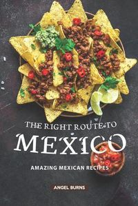 Cover image for The Right Route to Mexico: Amazing Mexican Recipes