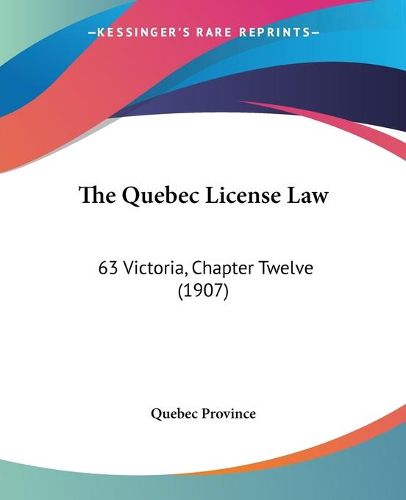 Cover image for The Quebec License Law: 63 Victoria, Chapter Twelve (1907)