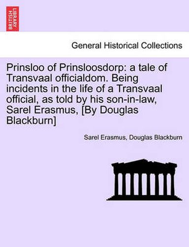 Cover image for Prinsloo of Prinsloosdorp: A Tale of Transvaal Officialdom. Being Incidents in the Life of a Transvaal Official, as Told by His Son-In-Law, Sarel Erasmus, [By Douglas Blackburn]