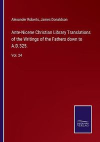 Cover image for Ante-Nicene Christian Library Translations of the Writings of the Fathers down to A.D.325.: Vol. 24