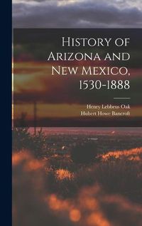 Cover image for History of Arizona and New Mexico, 1530-1888