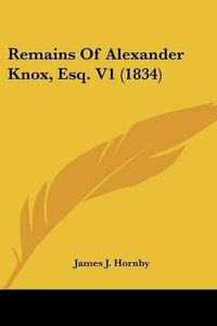 Cover image for Remains of Alexander Knox, Esq. V1 (1834)