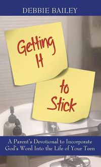 Cover image for Getting it to Stick: A Parent's Devotional to Incorporate God's Word Into the Life of Your Teen