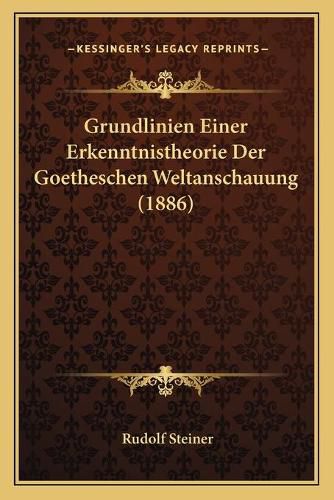 Grundlinien Einer Erkenntnistheorie Der Goetheschen Weltanschauung (1886)