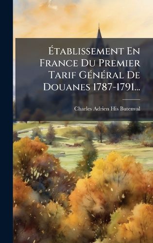 Cover image for Atablissement En France Du Premier Tarif GA(c)nA(c)ral De Douanes 1787-1791...