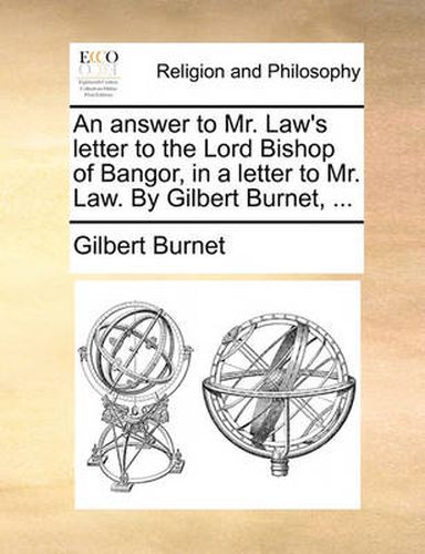 Cover image for An Answer to Mr. Law's Letter to the Lord Bishop of Bangor, in a Letter to Mr. Law. by Gilbert Burnet, ...