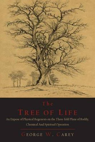 The Tree of Life: An Expose of Physical Regenesis on the Three-Fold Plane of Bodily, Chemical and Spiritual Operation