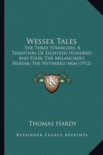 Wessex Tales: The Three Strangers; A Tradition of Eighteen Hundred and Four; The Melancholy Hussar; The Withered Arm (1912)