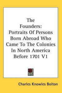 Cover image for The Founders: Portraits of Persons Born Abroad Who Came to the Colonies in North America Before 1701 V1