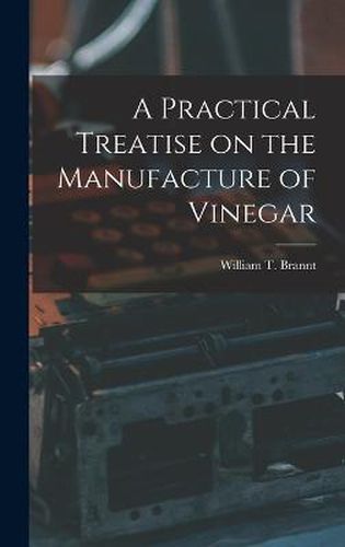 Cover image for A Practical Treatise on the Manufacture of Vinegar