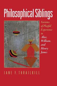 Cover image for Philosophical Siblings: Varieties of Playful Experience in Alice, William, and Henry James