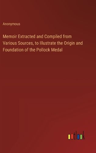 Cover image for Memoir Extracted and Compiled from Various Sources, to Illustrate the Origin and Foundation of the Pollock Medal