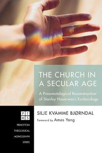 Cover image for The Church in a Secular Age: A Pneumatological Reconstruction of Stanley Hauerwas's Ecclesiology