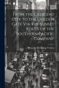 Cover image for From the Crescent City to the Golden Gate Via the Sunset Route of the Southern Pacific Company