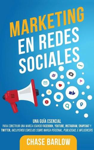 Marketing en Redes Sociales: Una Guia Esencial para Construir una Marca Usando Facebook, YouTube, Instagram, Snapchat y Twitter, Incluyendo Consejos sobre Marca Personal, Publicidad, e Influencers