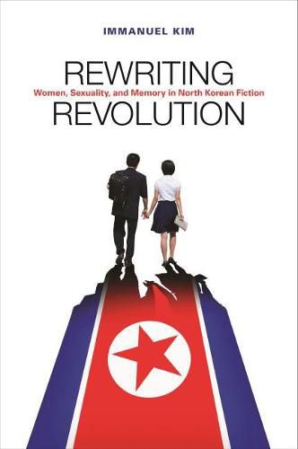 Cover image for Rewriting Revolution: Women, Sexuality, and Memory in North Korean Fiction