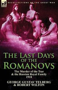 Cover image for The Last Days of the Romanovs: The Murder of the Tsar & the Russian Royal Family, 1918