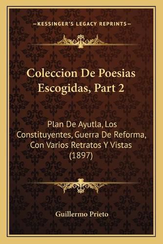 Cover image for Coleccion de Poesias Escogidas, Part 2: Plan de Ayutla, Los Constituyentes, Guerra de Reforma, Con Varios Retratos y Vistas (1897)