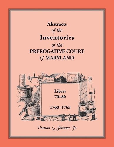 Abstracts of the Inventories of the Prerogative Court of Maryland, 1760-1763, Libers 70-80