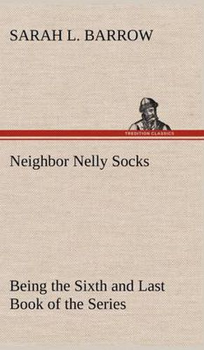 Cover image for Neighbor Nelly Socks Being the Sixth and Last Book of the Series