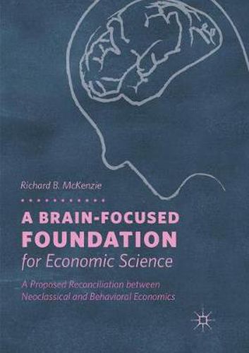 Cover image for A Brain-Focused Foundation for Economic Science: A Proposed Reconciliation between Neoclassical and Behavioral Economics