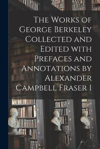 Cover image for The Works of George Berkeley Collected and Edited With Prefaces and Annotations by Alexander Campbell Fraser 1