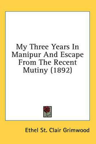 Cover image for My Three Years in Manipur and Escape from the Recent Mutiny (1892)