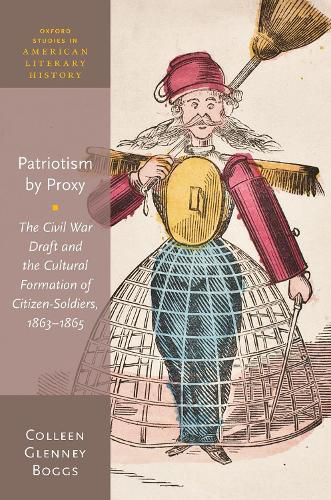 Cover image for Patriotism by Proxy: The Civil War Draft and the Cultural Formation of Citizen-Soldiers, 1863-1865