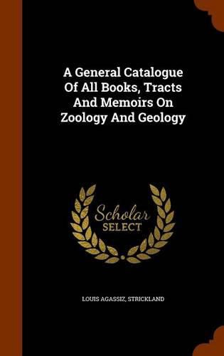 Cover image for A General Catalogue of All Books, Tracts and Memoirs on Zoology and Geology