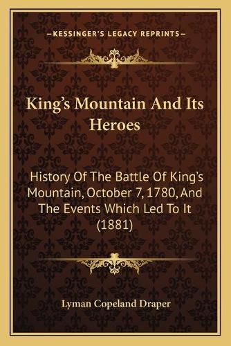 King's Mountain and Its Heroes: History of the Battle of King's Mountain, October 7, 1780, and the Events Which Led to It (1881)