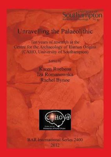 Cover image for Unravelling the Palaeolithic: Ten years of research at the Centre for the Archaeology of Human Origins (CAHO, University of Southampton)