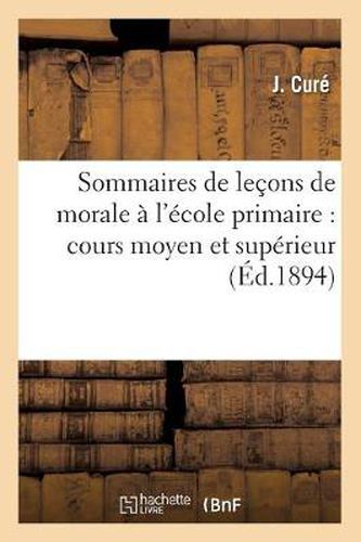 Cover image for Sommaires de Lecons de Morale A l'Ecole Primaire: Cours Moyen Et Superieur (Ed.1894)