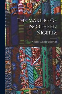 Cover image for The Making Of Northern Nigeria