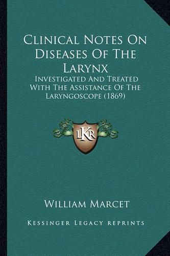 Cover image for Clinical Notes on Diseases of the Larynx: Investigated and Treated with the Assistance of the Laryngoscope (1869)