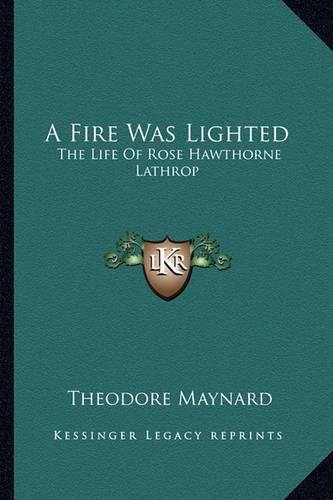 A Fire Was Lighted: The Life of Rose Hawthorne Lathrop