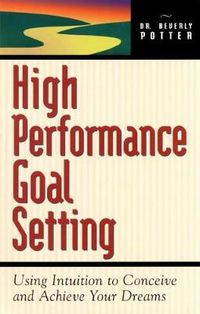 Cover image for High Performance Goal Setting: How to Use Intuition to Achieve Your Dreams