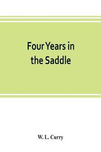 Cover image for Four years in the saddle. History of the First Regiment, Ohio Volunteer Cavalry. War of the Rebellion, 1861-1865