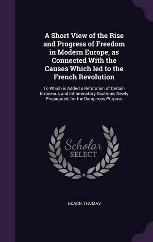 Cover image for A Short View of the Rise and Progress of Freedom in Modern Europe, as Connected With the Causes Which led to the French Revolution