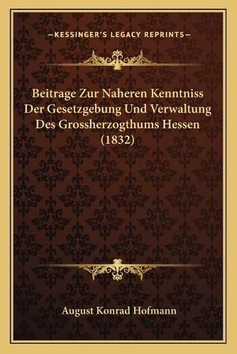 Cover image for Beitrage Zur Naheren Kenntniss Der Gesetzgebung Und Verwaltung Des Grossherzogthums Hessen (1832)