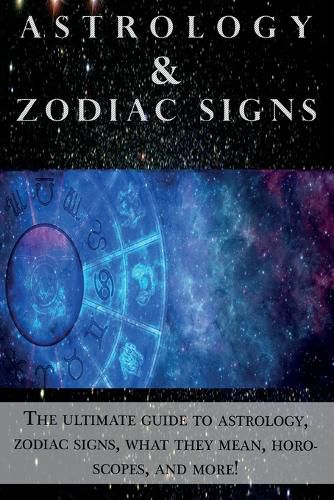 Cover image for Astrology and Zodiac Signs: The ultimate guide to Astrology, Zodiac signs, what they mean, Horoscopes, and more!