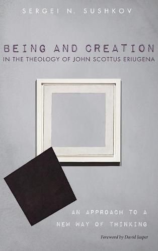 Being and Creation in the Theology of John Scottus Eriugena: An Approach to a New Way of Thinking