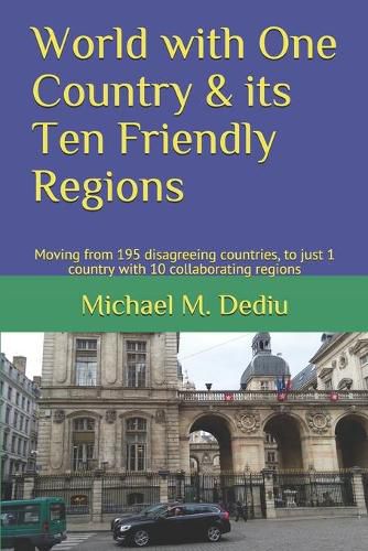 World with One Country & its Ten Friendly Regions: Moving from 195 disagreeing countries, to just 1 country with 10 collaborating regions