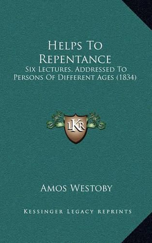 Cover image for Helps to Repentance: Six Lectures, Addressed to Persons of Different Ages (1834)