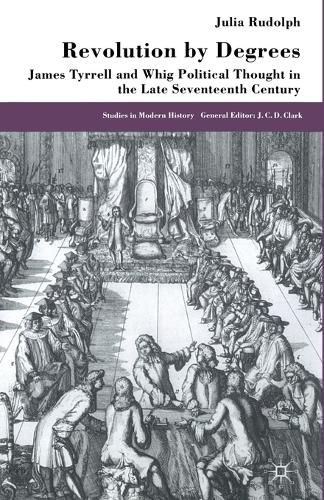 Revolution by Degrees: James Tyrrell and Whig Political Thought in the Late Seventeenth Century