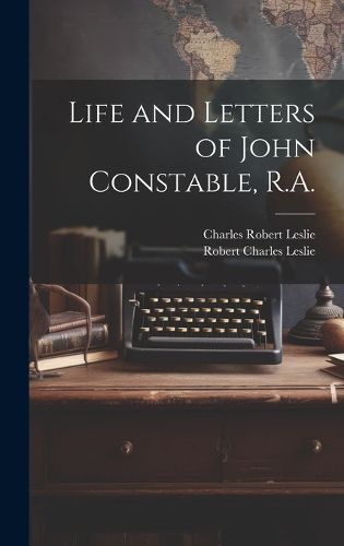 Cover image for Life and Letters of John Constable, R.A.